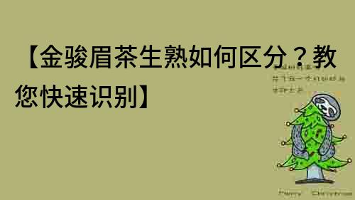 【金駿眉茶生熟如何區分？教您快速識別】