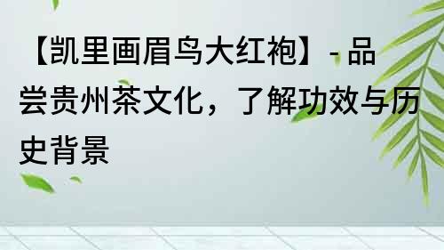 【凱里畫眉鳥大紅袍】- 品嘗貴州茶文化，了解功效與歷史背景