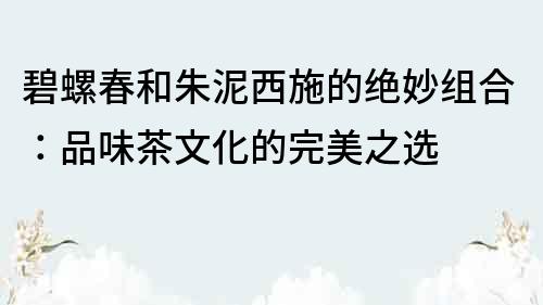碧螺春和朱泥西施的絕妙組合：品味茶文化的完美之選
