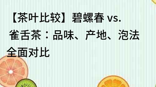 【茶葉比較】碧螺春 vs. 雀舌茶：品味、產地、泡法全面對比
