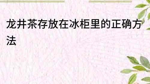 龍井茶存放在冰柜里的正確方法