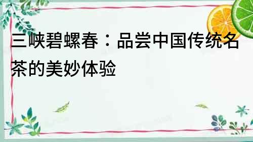 三峽碧螺春：品嘗中國傳統名茶的美妙體驗