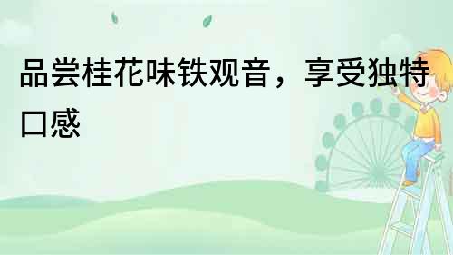 品嘗桂花味鐵觀音，享受獨(dú)特口感