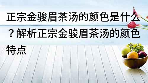 正宗金駿眉茶湯的顏色是什么？解析正宗金駿眉茶湯的顏色特點(diǎn)