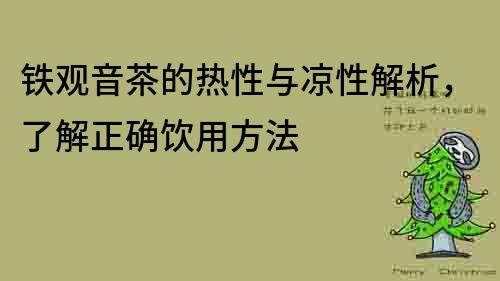 鐵觀音茶的熱性與涼性解析，了解正確飲用方法