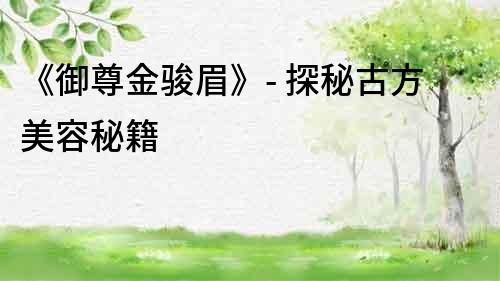 《御尊金駿眉》- 探秘古方美容秘籍
