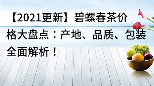 【2021更新】碧螺春茶價格大盤點：產(chǎn)地、品質(zhì)、包裝全面解析！