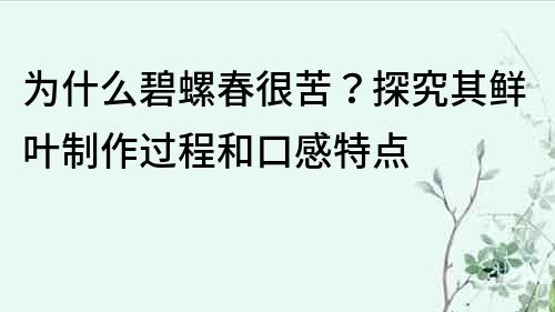 為什么碧螺春很苦？探究其鮮葉制作過程和口感特點