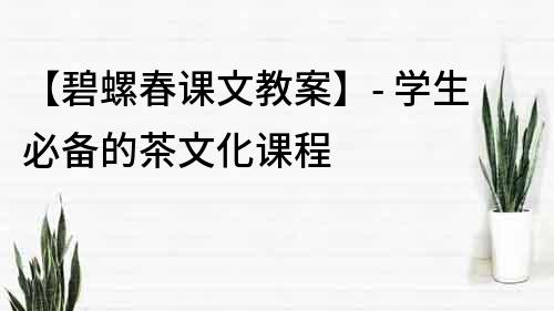 【碧螺春課文教案】- 學生必備的茶文化課程