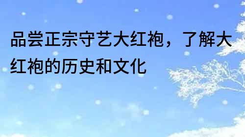 品嘗正宗守藝大紅袍，了解大紅袍的歷史和文化