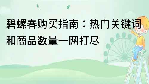 碧螺春購買指南：熱門關鍵詞和商品數量一網打盡