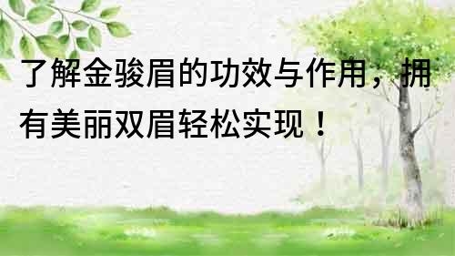 了解金駿眉的功效與作用，擁有美麗雙眉輕松實現！