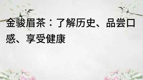 金駿眉茶：了解歷史、品嘗口感、享受健康