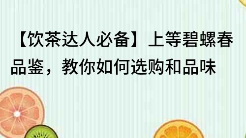 【飲茶達人必備】上等碧螺春品鑒，教你如何選購和品味
