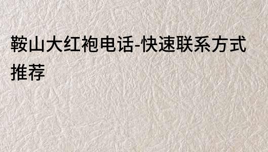 鞍山大紅袍電話-快速聯系方式推薦