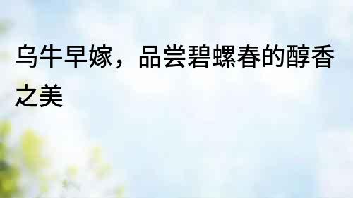 烏牛早嫁，品嘗碧螺春的醇香之美