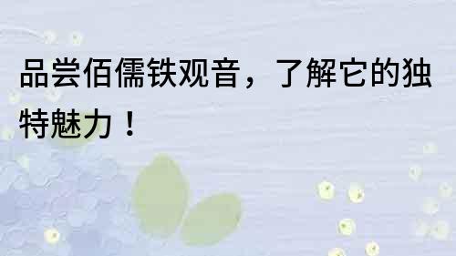 品嘗佰儒鐵觀音，了解它的獨特魅力！