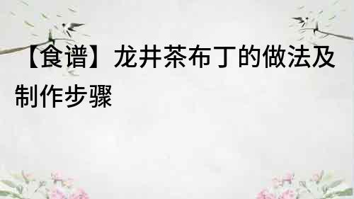【食譜】龍井茶布丁的做法及制作步驟