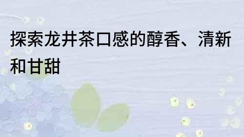 探索龍井茶口感的醇香、清新和甘甜