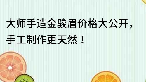 大師手造金駿眉價格大公開，手工制作更天然！