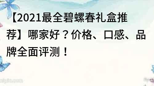 【2021最全碧螺春禮盒推薦】哪家好？價格、口感、品牌全面評測！