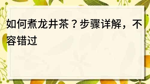 如何煮龍井茶？步驟詳解，不容錯(cuò)過