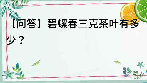 【問答】碧螺春三克茶葉有多少？