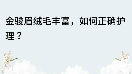 金駿眉絨毛豐富，如何正確護理？