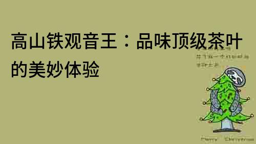 高山鐵觀音王：品味頂級茶葉的美妙體驗
