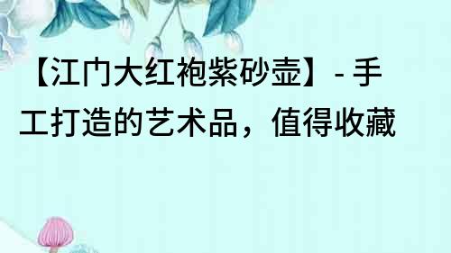 【江門(mén)大紅袍紫砂壺】- 手工打造的藝術(shù)品，值得收藏