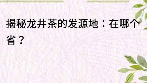 揭秘龍井茶的發源地：在哪個省？