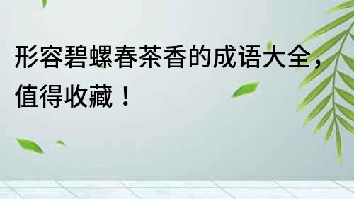 形容碧螺春茶香的成語大全，值得收藏！