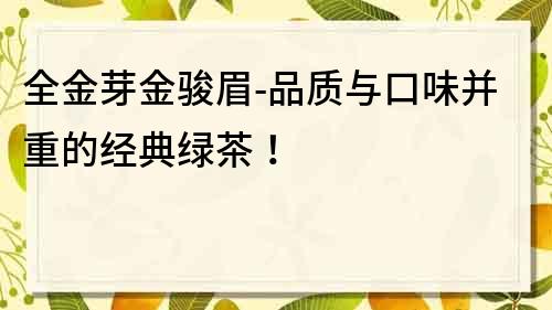 全金芽金駿眉-品質與口味并重的經典綠茶！