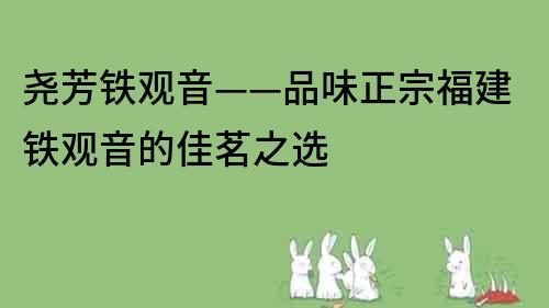 堯芳鐵觀音——品味正宗福建鐵觀音的佳茗之選