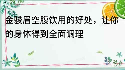 金駿眉空腹飲用的好處，讓你的身體得到全面調理