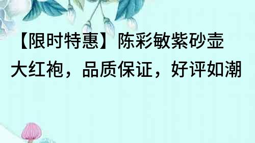 【限時特惠】陳彩敏紫砂壺 大紅袍,品質保證,好評如潮