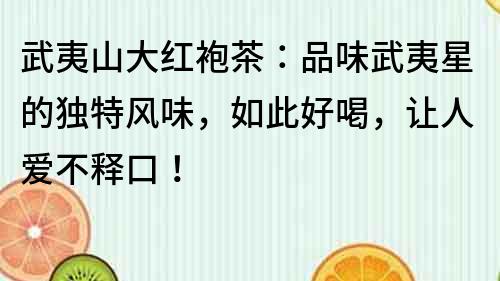 武夷山大紅袍茶：品味武夷星的獨特風味，如此好喝，讓人愛不釋口！