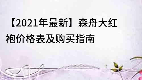 【2021年最新】森舟大紅袍價(jià)格表及購(gòu)買指南