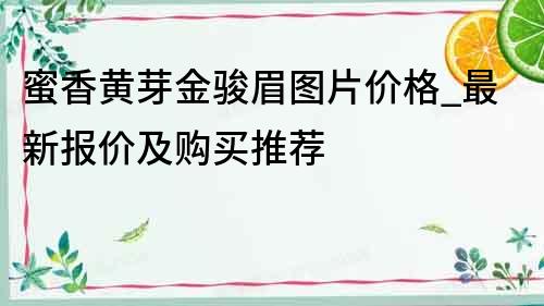 蜜香黃芽金駿眉圖片價格_最新報價及購買推薦