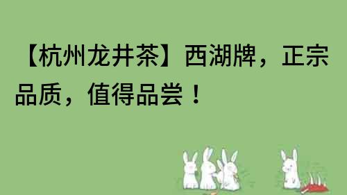 【杭州龍井茶】西湖牌，正宗品質，值得品嘗！