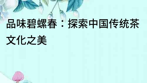 品味碧螺春：探索中國傳統茶文化之美