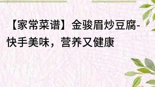 【家常菜譜】金駿眉炒豆腐-快手美味，營養又健康