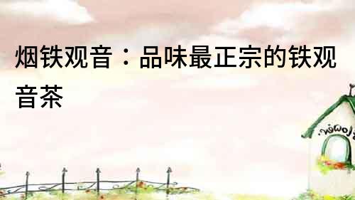 煙鐵觀音：品味最正宗的鐵觀音茶