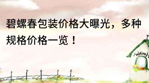碧螺春包裝價格大曝光，多種規格價格一覽！