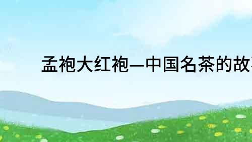 孟袍大紅袍—中國名茶的故事