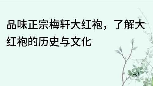 品味正宗梅軒大紅袍，了解大紅袍的歷史與文化