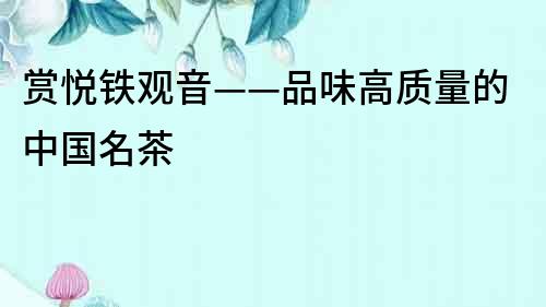 賞悅鐵觀音——品味高質(zhì)量的中國名茶
