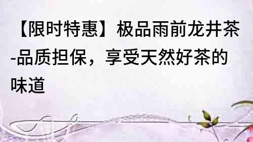 【限時特惠】極品雨前龍井茶-品質擔保，享受天然好茶的味道