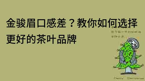金駿眉口感差？教你如何選擇更好的茶葉品牌