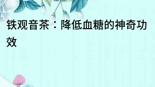 鐵觀音茶：降低血糖的神奇功效
